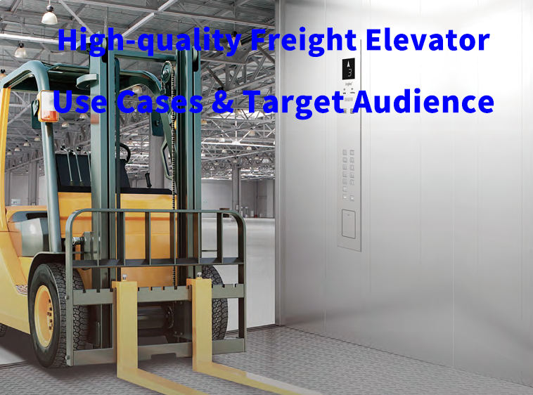 High-quality Freight Elevator: Use Cases & Target Audience